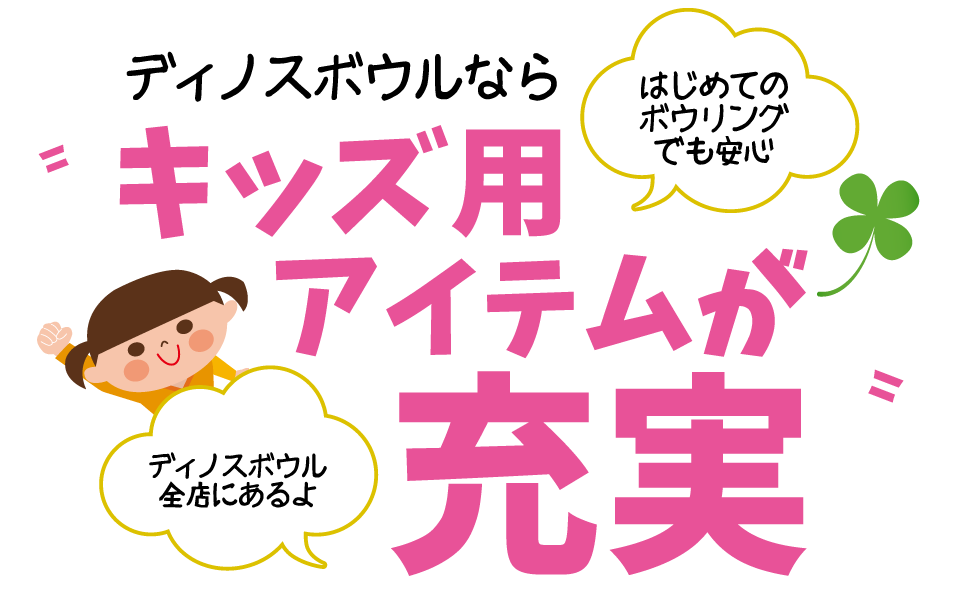 ディノスボウルならキッズ用アイテムが充実。はじめてのボウリングでも安心